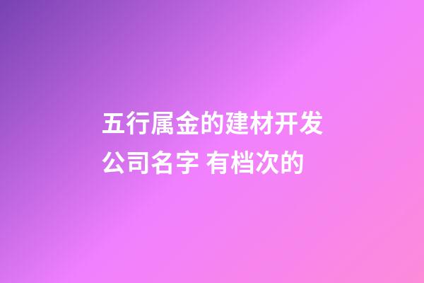 五行属金的建材开发公司名字 有档次的-第1张-公司起名-玄机派